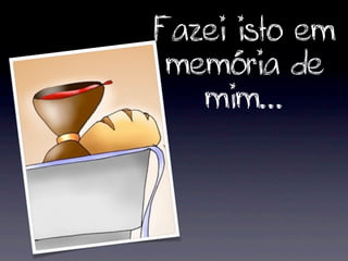 Fazei isto em
 memória de
   mim...
 