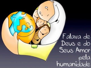 Falava de
 Deus e do
 Seus Amor
       pela
humanidade
 