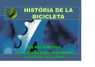 HISTÒRIA DE LA
BICICLETA

IES ROCAGROSSA
Conducció de grups en bicicletes
IES ROCAGROSSA

Xevi Carbonés i Quique
Xevi Carbonés iMolina
Quique Molina

 