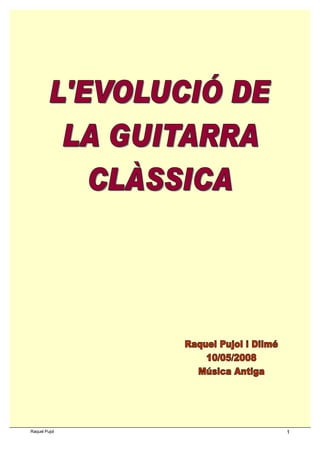 L’evolució de la guitarra clàssica
Raquel Pujol 1
 
