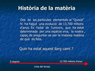 Història de la matèria  ,[object Object],[object Object],Línia del temps  0 segons  13.700 milions d’anys  