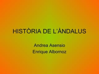 HISTÒRIA DE L’ÀNDALUS
Andrea Asensio
Enrique Albornoz
 