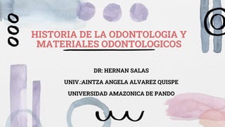 HISTORIA DE LA ODONTOLOGIA Y
MATERIALES ODONTOLOGICOS
DR: HERNAN SALAS
UNIV.:AINTZA ANGELA ALVAREZ QUISPE
UNIVERSIDAD AMAZONICA DE PANDO
 