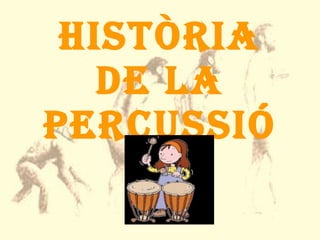HISTÒRIA DE LA PERCUSSIÓ 