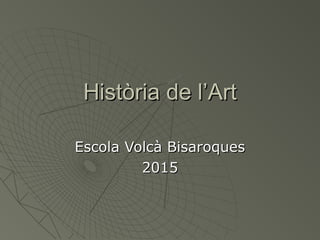Història de l’ArtHistòria de l’Art
Escola Volcà BisaroquesEscola Volcà Bisaroques
20152015
 