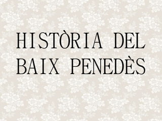 HISTÒRIA DEL
BAIX PENEDÈS
 