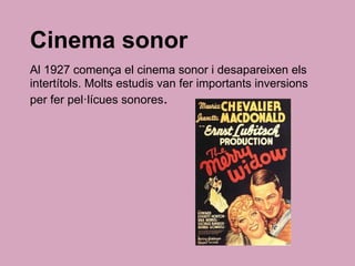 Cinema sonor
Al 1927 comença el cinema sonor i desapareixen els
intertítols. Molts estudis van fer importants inversions
per fer pel·lícues sonores.
 
