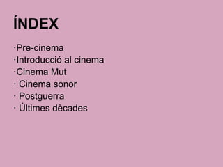 ÍNDEX
·Pre-cinema
·Introducció al cinema
·Cinema Mut
· Cinema sonor
· Postguerra
· Últimes dècades
 