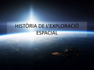 HISTÒRIA DE L’EXPLORACIÓ
ESPACIAL
 