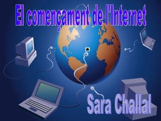 El començament de l'Internet Sara Challal 