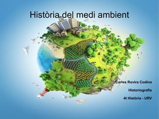 Història del medi ambient
Carles Rovira Codina
Historiografia
4t Història - URV
 