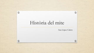 Història del mite
Ana López Calero
 