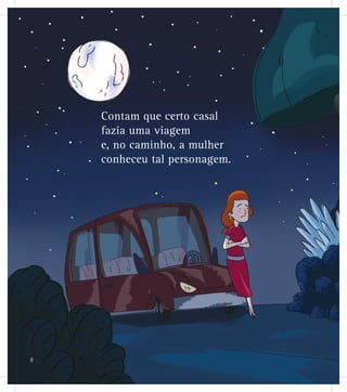 Contam que certo casal
fazia uma viagem
e, no caminho, a mulher
conheceu tal personagem.
8
 