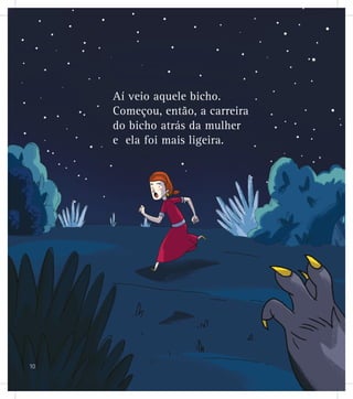 Aí veio aquele bicho.
Começou, então, a carreira
do bicho atrás da mulher
e ela foi mais ligeira.
10
 