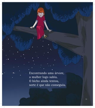 Encontrando uma árvore,
a mulher logo subiu.
O bicho ainda tentou,
sorte é que não conseguiu.
13
 