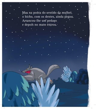 Mas na ponta do vestido da mulher,
o bicho, com os dentes, ainda pegou.
Arrancou-lhe um pedaço
e depois no mato entrou.
14
 