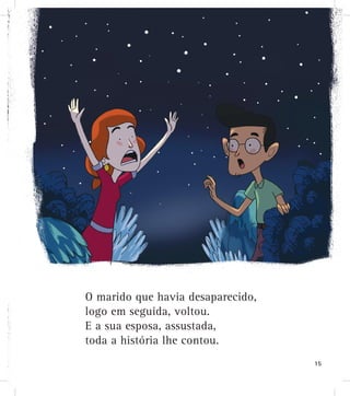 O marido que havia desaparecido,
logo em seguida, voltou.
E a sua esposa, assustada,
toda a história lhe contou.
15
 