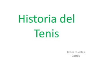 Historia del
Tenis
Javier Huertas
Cortés
 