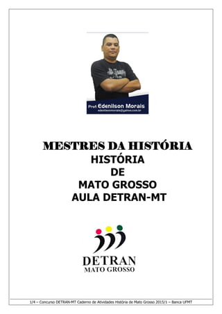 1/4 – Concurso DETRAN-MT Caderno de Atividades História de Mato Grosso 2015/1 – Banca UFMT
MESTRES DA HISTÓRIA
HISTÓRIA
DE
MATO GROSSO
AULA DETRAN-MT
 