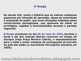 www.historiasdomedeiros.blogspot.com
A crise da mineração e as alternativas
econômicas da Província.
A riqueza conseguida com a extração do ouro
durou pouco tempo e começou a se
escassear no fim do século XVIII.
Causas da crise da exploração do ouro:
- escassez das jazidas.
- tecnologia rudimentar.
Consequências da crise da exploração do ouro:
- enrijecimento da fiscalização e a rígida
cobrança de impostos.
- vários incidentes entre os mineradores e
as autoridades portuguesas.
 