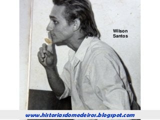 www.historiasdomedeiros.blogspot.com
Wilson
Santos
www.historiasdomedeiros.blogspot.com
 