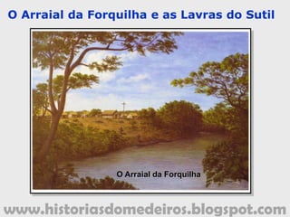 www.historiasdomedeiros.blogspot.com
A origem de Cuiabá
Pascoal Moreira Cabral enviou,
até a vila de São Paulo, Fernão Dias Falcão,
a fim de levar a boa nova da descoberta de ouro
no arraial de São Gonçalo Velho.
A notícia do novo
achado aurífero
fez acorrer, para
as minas do
Coxipó, grande
quantidade de
pessoas das mais
variadas partes
da Colônia.
 