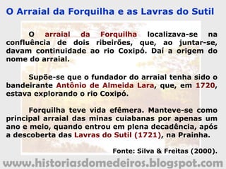 www.historiasdomedeiros.blogspot.com
O Arraial da Forquilha e as Lavras do Sutil
O Arraial da Forquilha
 