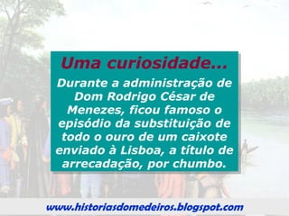 www.historiasdomedeiros.blogspot.com
O quinto nada mais era do que um
imposto cobrado pela coroa
portuguesa e correspondia a 20% ou
1/5 de todo ouro encontrado na
colônia.
Este imposto era cobrado nas Casas
de Fundição, para onde todo o ouro
extraído deveria ser levado,
derretido e colocado em formas
denominadas quinteiros, que
marcavam o ouro.
O ouro quintado era devolvido depois
de descontada a parte devida à Real
Fazenda.
Na capitação, era a quantidade de
escravos matriculados que
determinava o quanto o mineiro iria
pagar em ouro para a Coroa.
Esse tipo de imposto, visava mais ao
combate à sonegação, pois partia-se
da ideia que era mais difícil ao
minerador esconder o escravo que o
ouro extraído.
QUINTO CAPITAÇÃO
A injustiça dessa
forma de cobran-
ça reside no fato
de o imposto
desconsiderar as
diferenças de
rendimento de
cada escravo, em
função da maior
ou menor riqueza
das várias minas
e datas.
 