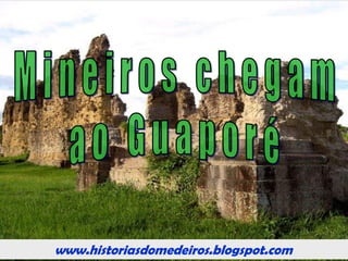 www.historiasdomedeiros.blogspot.com
Algumas medidas de Rodrigo
Menezes
Determinou que os impostos sobre o ouro não
mais fossem cobrados por capitação, isto é, por
cabeça, instituindo, em seu lugar, o quinto;
Ordenou que todo o ouro retirado das minas de
Cuiabá deveria ser quintado junto à Casa de
Fundição de São Paulo, ocasião em que, de pó,
seria transformado em barra, da qual se extrairia
20%, a ser enviado para Lisboa;
Criou os postos de Provedor da Fazenda Real e
Provedor dos Quintos, para cuidar das finanças;
Criou o cargo de Ouvidor Geral das minas de
Cuiabá, para cuidar da Justiça.
www.historiasdomedeiros.blogspot.com
 