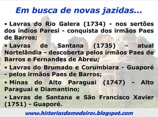 www.historiasdomedeiros.blogspot.com
A origem da legalização da
propriedade da terra
Rodrigo César de Menezes, antes de ir
embora da Vila Real do Senhor Bom Jesus
de Cuiabá, tratou de regularizar a questão
das terras, fazendo, assim, as primeiras
doações de cartas de sesmaria, concedidas
mediante solicitação daqueles que já
habitavam as terras mato-grossenses,
nelas criando gado ou desenvolvendo
agricultura, e que desejavam titulá-las.
www.historiasdomedeiros.blogspot.com
 