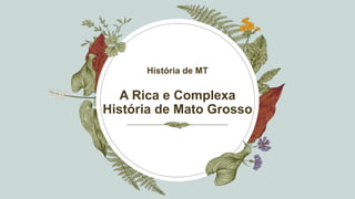 A Rica e Complexa
História de Mato Grosso
História de MT
 