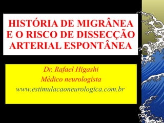 HISTÓRIA DE MIGRÂNEA E O RISCO DE DISSECÇÃO ARTERIAL ESPONTÂNEA Dr. Rafael Higashi Médico neurologista www.estimulacaoneurologica.com.br   