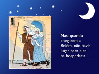Mas, quando chegaram a Belém, não havia lugar para eles na hospedaria… 