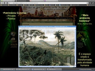•“Meio
ambiente
histórico”
Mª de L. Parreiras Horta
É o espaço
criado e
transformado
pela atividade
humana
•Patrimônio Coletivo
- Privado
- Público
 