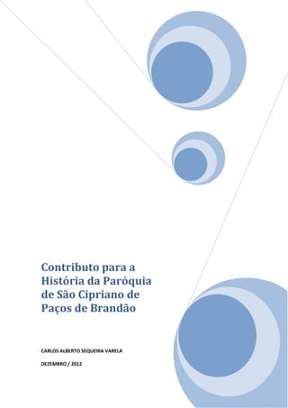 Contributo para a
História da Paróquia
de São Cipriano de
Paços de Brandão

CARLOS ALBERTO SEQUEIRA VARELA
DEZEMBRO / 2012

 
