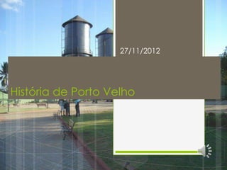 27/11/2012




História de Porto Velho
 
