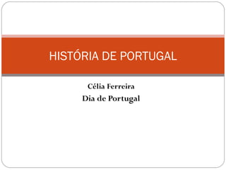 HISTÓRIA DE PORTUGAL

      Célia Ferreira
     Dia de Portugal
 