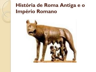 História de Roma Antiga e o
Império Romano
 