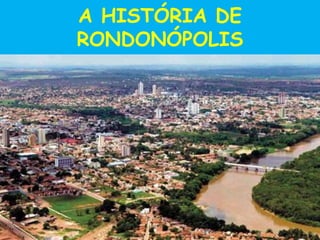 A HISTÓRIA DE
RONDONÓPOLIS
 