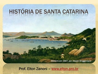 HISTÓRIA DE SANTA CATARINA
Prof. Elton Zanoni – www.elton.pro.br
Desterro em 1867, por Joseph Brüggemann
 