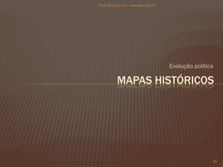 MAPAS HISTÓRICOS
Evolução política
45
Prof. Elton Zanoni - www.elton.pro.br
 