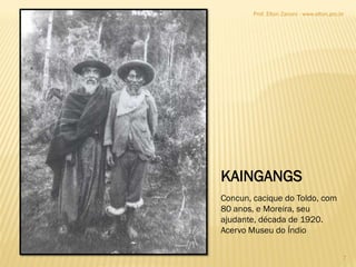 Concun, cacique do Toldo, com
80 anos, e Moreira, seu
ajudante, década de 1920.
Acervo Museu do Índio
KAINGANGS
7
Prof. Elton Zanoni - www.elton.pro.br
 