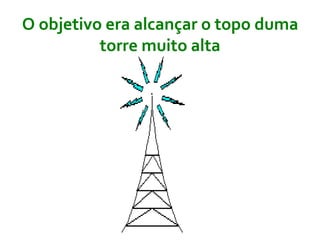 O objetivo era alcançar o topo duma torre muito alta 