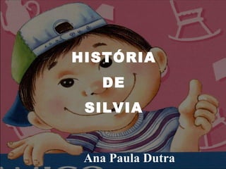 HISTÓRIA DE  SILVIA Ana Paula Dutra 