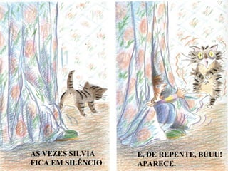 AS VEZES SILVIA FICA EM SILÊNCIO E, DE REPENTE, BUUU! APARECE.