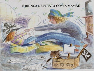 E BRINCA DE PIRATA COM A MAMÃE