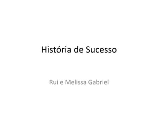 História de Sucesso
Rui e Melissa Gabriel
 