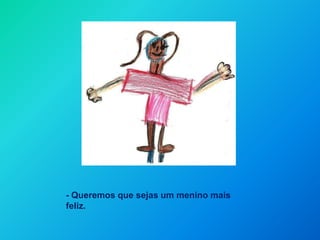 - Queremos que sejas um menino mais feliz.