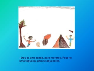 - Dou-te uma tenda, para morares. Faço-te uma fogueira, para te aqueceres.