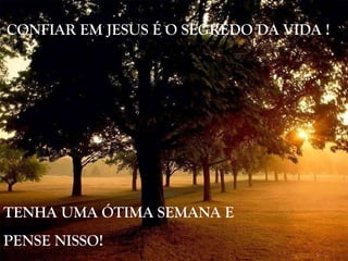 CONFIAR EM JESUS É O SEGREDO DA VIDA ! TENHA UMA ÓTIMA SEMANA E  PENSE NISSO! 